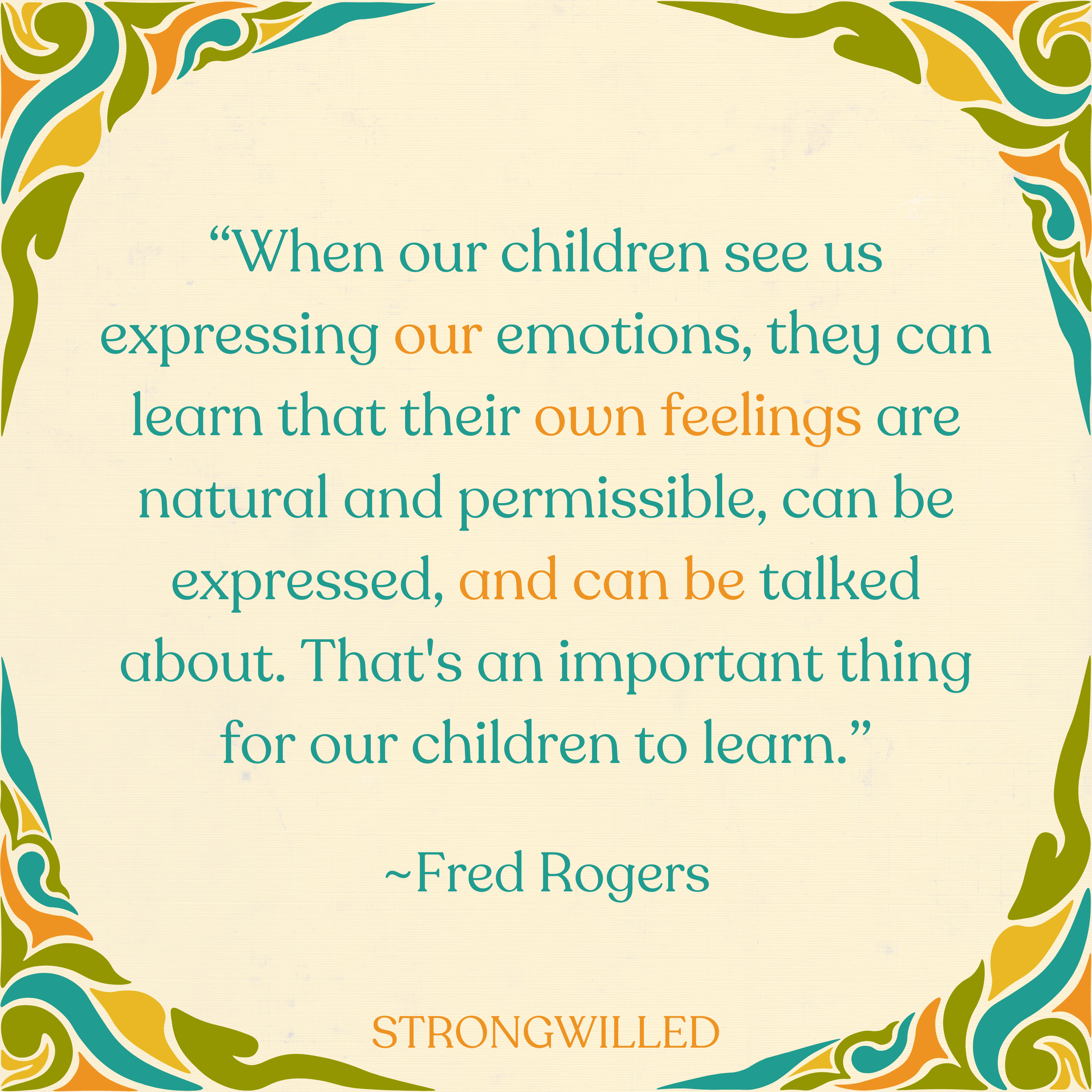 “When our children see us expressing our emotions, they can learn that their own feelings are natural and permissible, can be expressed, and can be talked about. That's an important thing for our children to learn.”